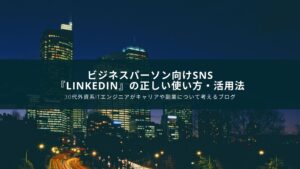 【キャリア転職】ビジネスパーソン向けSNS『Linkedin』の正しい使い方・活用法【外資系転職】