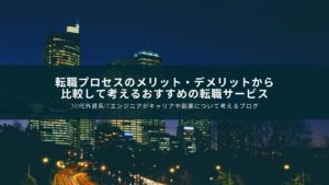 転職プロセスのメリット・デメリットから比較して考えるおすすめの転職サービス【外資系ITエンジニアが...